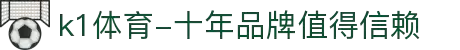 k1体育-十年品牌值得信赖